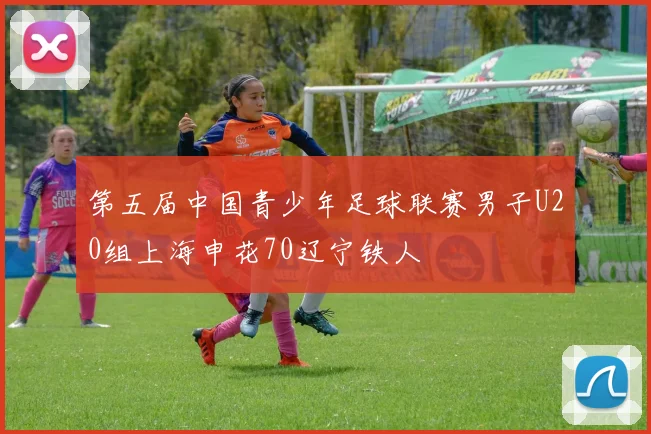 第五届中国青少年足球联赛男子U20组上海申花70辽宁铁人