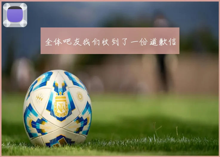 全体吧友我们收到了一份道歉信